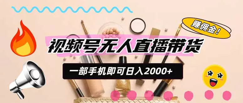 视频号带货，一天2000+，一部手机即可开展的完美副业，无需投资-卓越网创