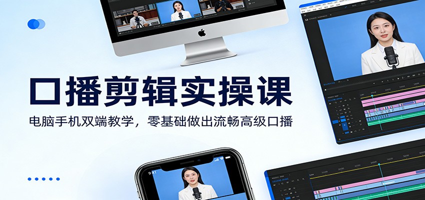 口播剪辑实操课：电脑手机双端教学，零基础做出流畅高级口播-卓越网创