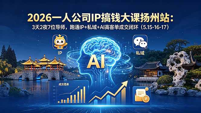 （18587期）2026一人公司IP搞钱大课扬州站：3天2夜7位导师，跑通IP+私域+AI高客单成交闭环（5.15-16-17）-卓越网创