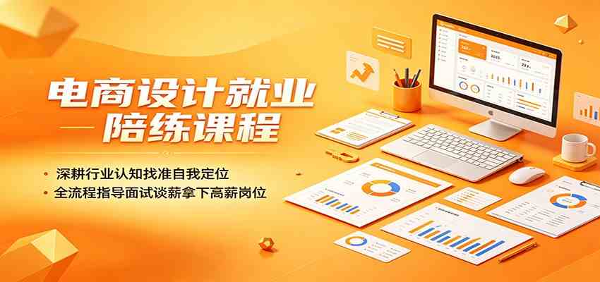 电商设计就业陪练课程:深耕行业认知找准自我定位,全流程指导面试谈薪拿下高薪岗位 电商设计就业陪练课程:深耕行业认知找准自我定位,全流程指导面试谈薪拿下高薪岗位