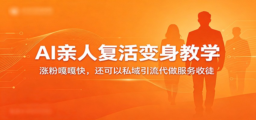 超级火爆的AI亲人复活变身教学，涨粉嘎嘎快，还可以私域引流代做服务收徒-卓越网创