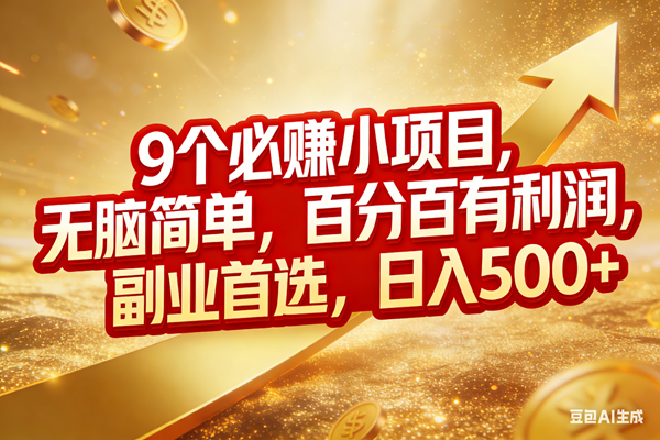 （17573期）9个必赚小项目，无脑简单，百分百有利润，副业首选，日入500+-卓越网创