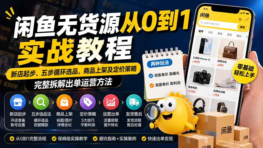 （19891期）闲鱼无货源从0到1实战教程——新店起步、五步循环选品、商品上架及定价策略，完整拆解出单运营方法-卓越网创