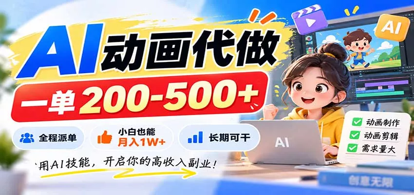 AI动画代做,一单200-500+,全程派单,小白也能月入1W+,长期可干-卓越网创