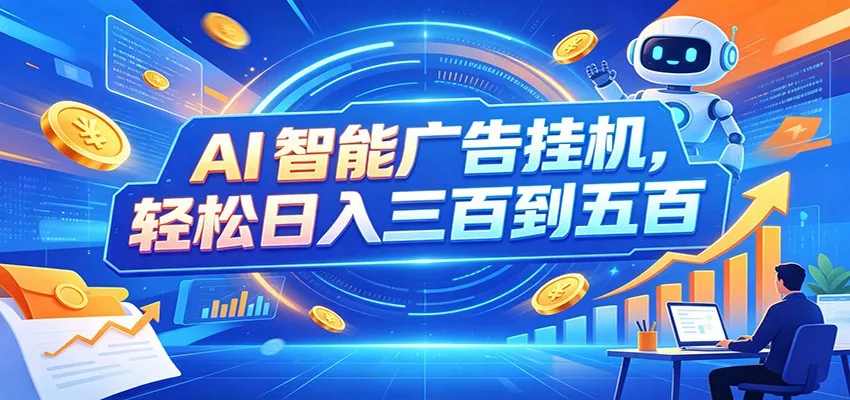 AI智能广告挂机,24小时自动跑,日入300-500,新手零门槛-卓越网创