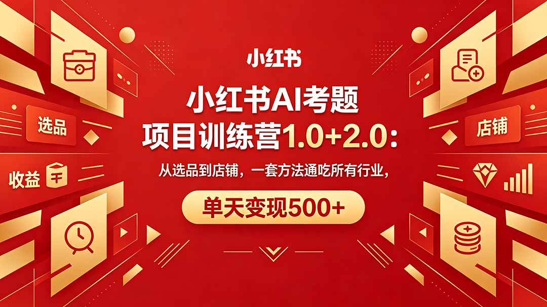 （18270期）黄岛主小红书AI考题项目训练营1.0+2.0：从选品到店铺，一套方法通吃所有行业，单天变现500+-卓越网创