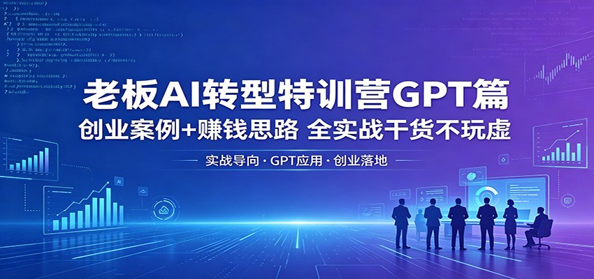 老板AI转型特训营GPT篇:创业案例+赚钱思路,全实战干货不玩虚 老板AI转型特训营GPT篇:创业案例+赚钱思路,全实战干货不玩虚