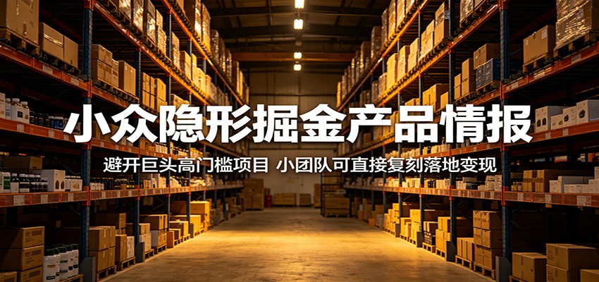 小众隐形掘金产品情报:避开巨头高门槛项目,小团队可直接复刻落地变现 小众隐形掘金产品情报:避开巨头高门槛项目,小团队可直接复刻落地变现