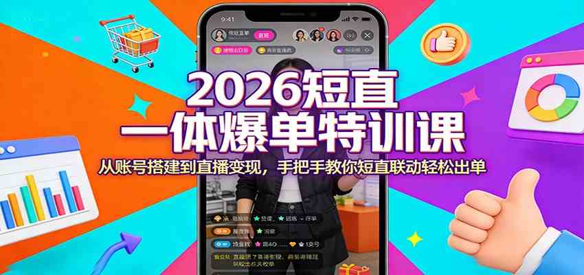 2026短直一体爆单特训课：从账号搭建到直播变现，手把手教你短直联动轻松出单-卓越网创