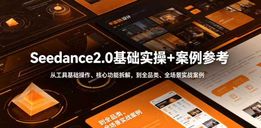 Seedance2.0基础实操+案例参考，从工具基础操作、核心功能拆解，到全品类、全场景实战案例参考全覆盖-卓越网创