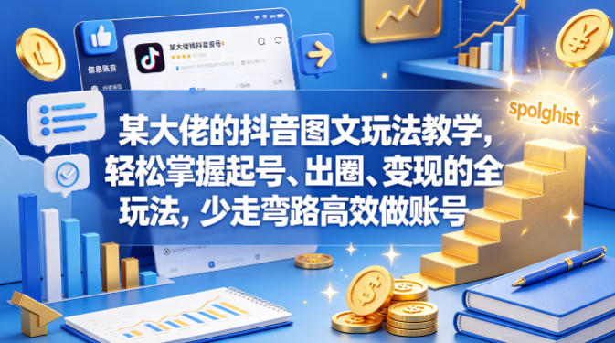 某大佬的抖音图文玩法教学，轻松掌握起号、出圈、变现的全套玩法，少走弯路高效做账号-卓越网创