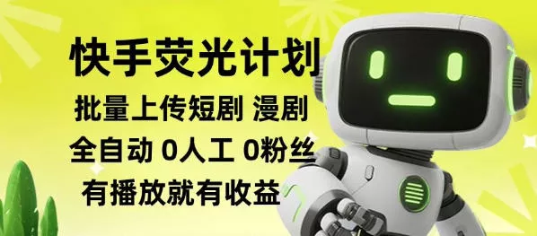 快手荧光计划全自动批量上传短剧漫剧,每天轻松几张【揭秘】-卓越网创