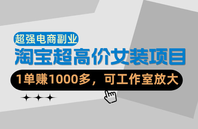 【超强副业】淘宝超高价女装项目:1单賺1k+,可工作室放大(共52节)-卓越网创
