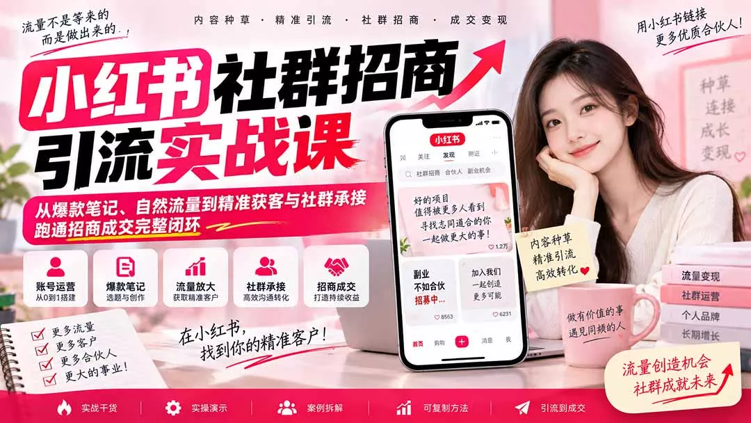 小红书社群招商引流实战课-无水印：从爆款笔记、自然流量到精准获客与社群承接，跑通招商成交完整闭环-卓越网创