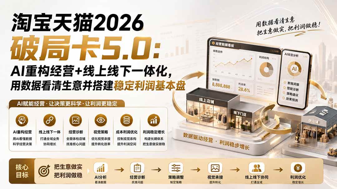 (20026期)淘宝天猫2026破局卡5.0:AI重构经营+线上线下一体化,用数据看清生意并搭建稳定利润基本盘(修复) (20026期)淘宝天猫2026破局卡5.0:AI重构经营+线上线下一体化,用数据看清生意并搭建稳定利润基本盘(修复)