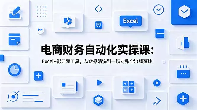 电商财务自动化实操课:Excel+影刀双工具,从数据清洗到一键对账全流程落地 电商财务自动化实操课:Excel+影刀双工具,从数据清洗到一键对账全流程落地