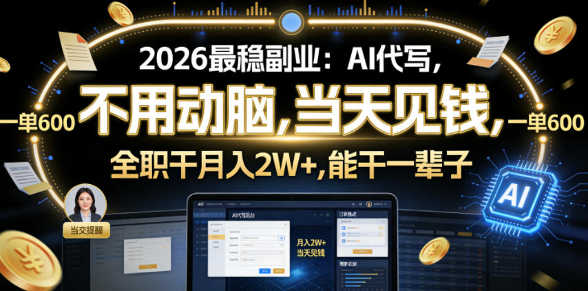 2026最稳副业:AI代写,不用动脑,当天见钱,一单600,全职干月入2W+,能干一辈子【揭秘】 2026最稳副业:AI代写,不用动脑,当天见钱,一单600,全职干月入2W+,能干一辈子【揭秘】