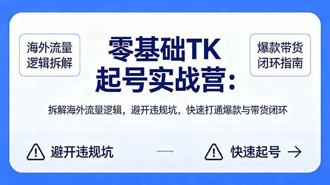 (18189期)零基础 TK 起号实战营:拆解海外流量逻辑,避开违规坑,快速打通爆款与带货闭环-卓越网创