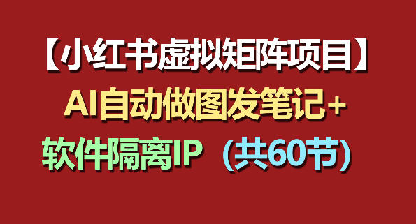 小红书虚拟矩阵项目:软件隔离IP+AI自动做图发笔记(共60节) 小红书虚拟矩阵项目:软件隔离IP+AI自动做图发笔记(共60节)