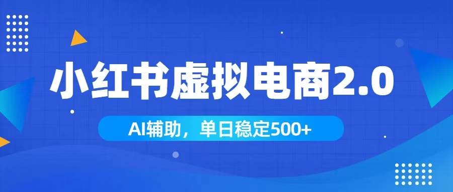(19506期)小红书AI虚拟电商2.0,学员实测单日收益1800+,长尾搜索流量持续稳定出单 (19506期)小红书AI虚拟电商2.0,学员实测单日收益1800+,长尾搜索流量持续稳定出单