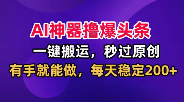 AI神器撸爆头条,一键搬运,秒过原创,有手就能做,每天稳定200+【揭秘】 AI神器撸爆头条,一键搬运,秒过原创,有手就能做,每天稳定200+【揭秘】