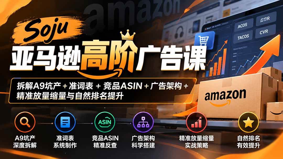 （20831期）Soju亚马逊高阶广告课：拆解A9坑产+准词表+竞品ASIN+广告架构+精准放量缩量与自然排名提升-卓越网创