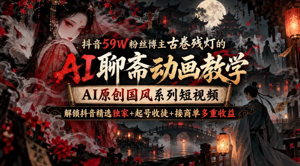抖音59W粉丝博主古卷残灯的AI聊斋动画教学,AI原创国风系列短视频,解锁抖音精选独家+起号收徒+接商单多重收益 抖音59W粉丝博主古卷残灯的AI聊斋动画教学,AI原创国风系列短视频,解锁抖音精选独家+起号收徒+接商单多重收益