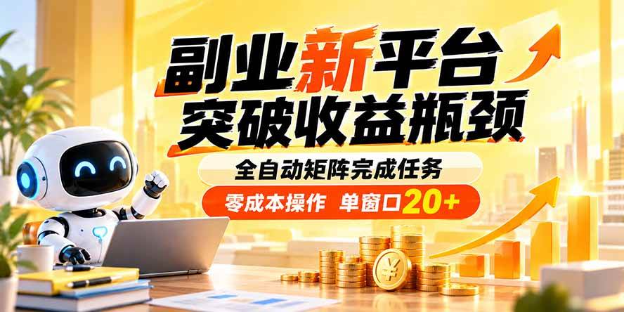 (20452期)副业新平台,突破收益瓶颈 全自动矩阵完成任务 零成本操作,单窗口20+-卓越网创