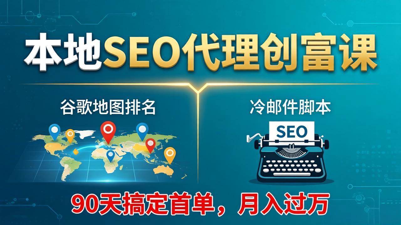 (17946期)本地SEO代理创富课:谷歌地图排名+冷邮件脚本,90天搞定首单,月入过万实战体系-卓越网创
