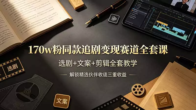 170w粉博主同款追剧变现赛道全套课，选剧+文案+剪辑全套教学，解锁精选伙伴收徒三重收益-卓越网创