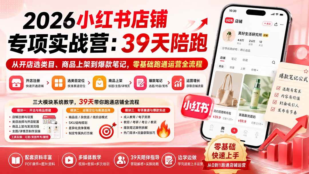 (20030期)2026小红书店铺专项实战营:39天陪跑从开店选类目、商品上架到爆款笔记,零基础跑通运营全流程-卓越网创