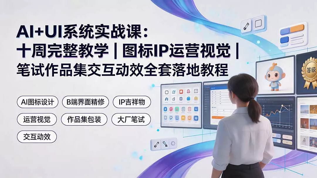AI+UI系统实战课：十周完整教学｜图标IP运营视觉｜笔试作品集交互动效全套落地教程-卓越网创