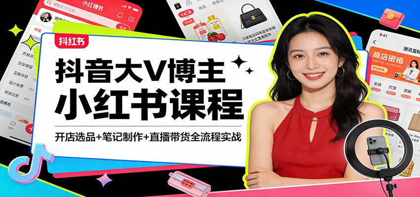 抖音大V博主小红书课程：开店选品+笔记制作+直播带货全流程实战-卓越网创