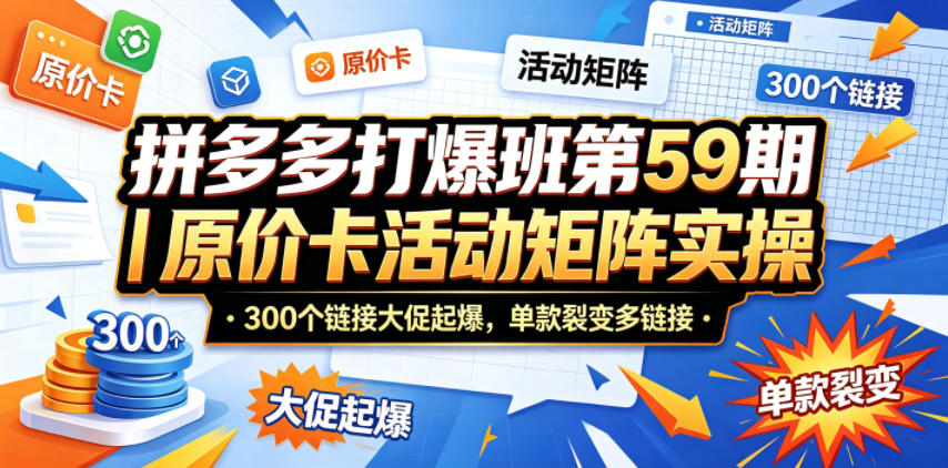 拼多多打爆班第59期｜原价卡活动矩阵实操，300个链接大促起爆，单款裂变多链接-卓越网创