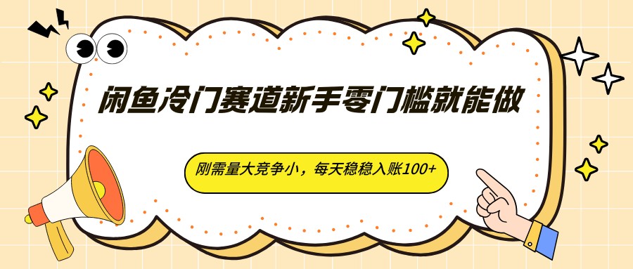 闲鱼冷门赛道新手零门槛就能做,刚需量大竞争小,每天稳稳入账100+-卓越网创