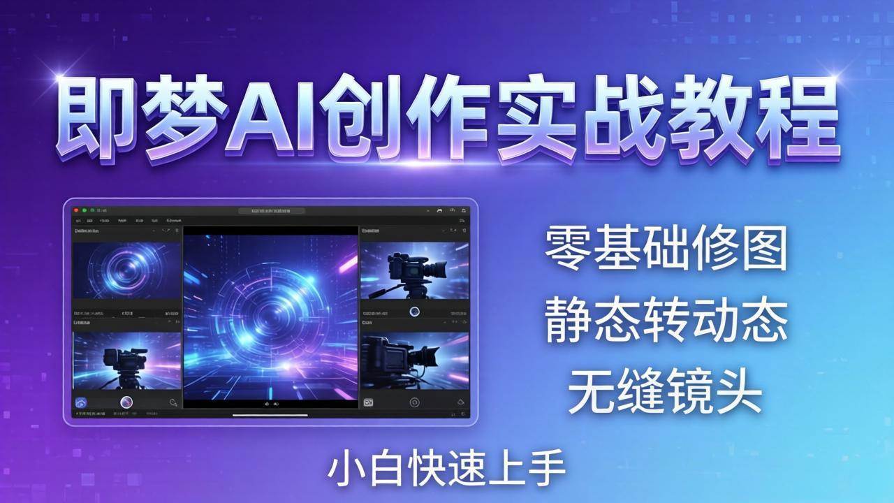 （18196期）即梦AI创作实战教程，从零基础修图到AI导演，实战教学静态转动态+无缝镜头，小白快速上手-卓越网创