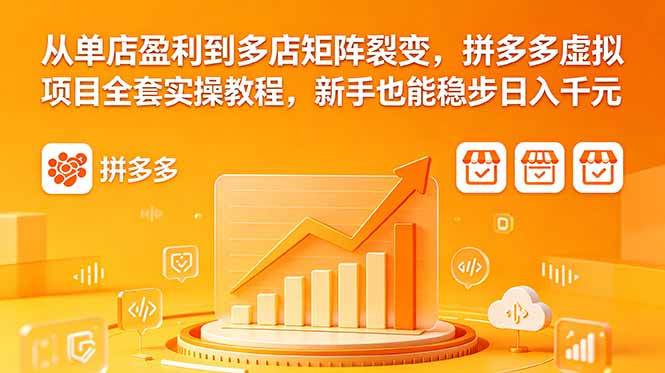 （18576期）从单店盈利到多店矩阵裂变，拼多多虚拟项目全套实操教程，新手也能稳步日入千元-卓越网创