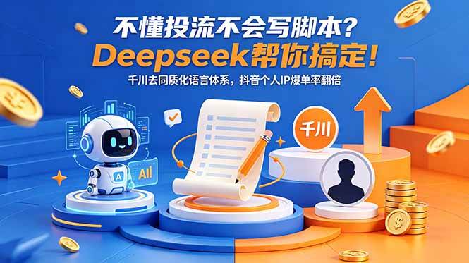 (18625期)不懂投流不会写脚本?Deepseek帮你搞定!千川去同质化语言体系,抖音个人IP爆单率翻倍 (18625期)不懂投流不会写脚本?Deepseek帮你搞定!千川去同质化语言体系,抖音个人IP爆单率翻倍