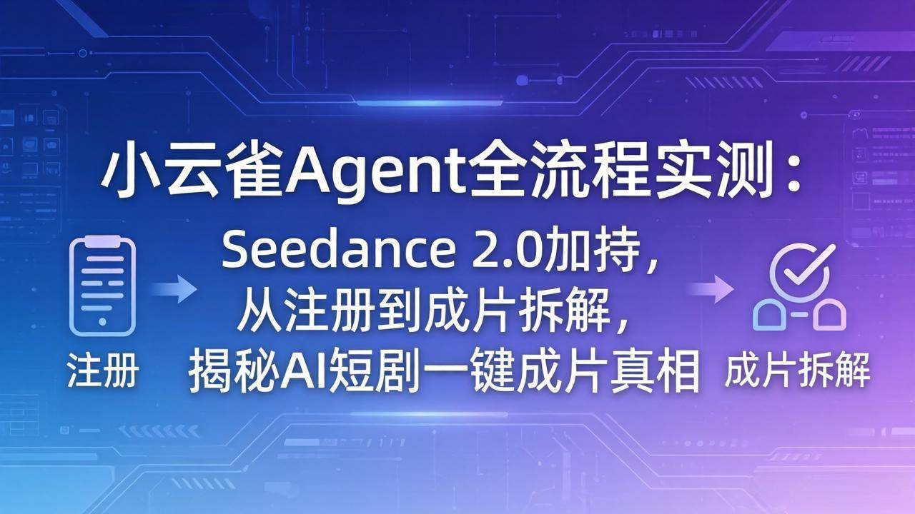 (18167期)小云雀Agent全流程实测:Seedance 2.0加持,从注册到成片拆解,揭秘AI短剧一键成片真相-卓越网创