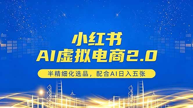 (18438期)小红书AI虚拟电商2.0,半精细化选品,配合AI日入五张-卓越网创