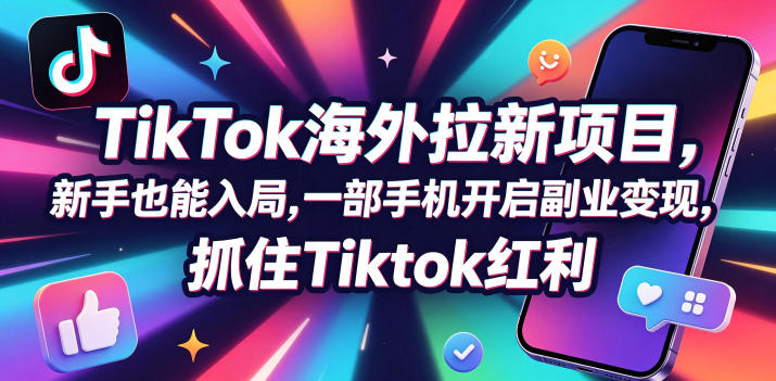 Tc联盟TikTok海外拉新项目,新手也能入局,一部手机开启副业变现,抓住Tiktok红利-卓越网创