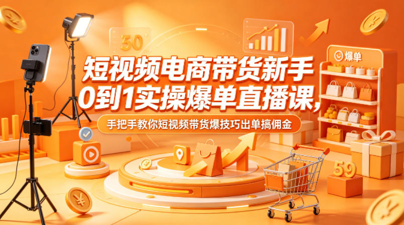 短视频电商带货新手0到1实操爆单直播课,手把手教你短视频带货爆技巧出单搞佣金 短视频电商带货新手0到1实操爆单直播课,手把手教你短视频带货爆技巧出单搞佣金