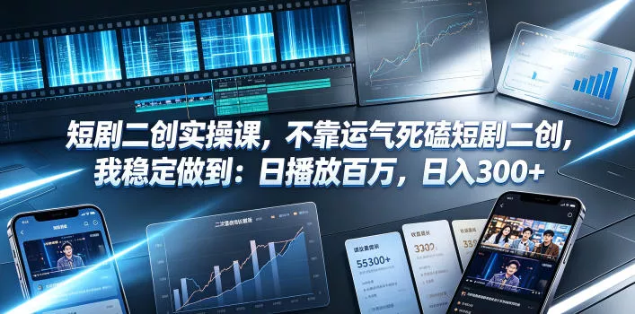 短剧二创实操课,不靠运气死磕短剧二创,我稳定做到:日播放百万,日入300+-卓越网创