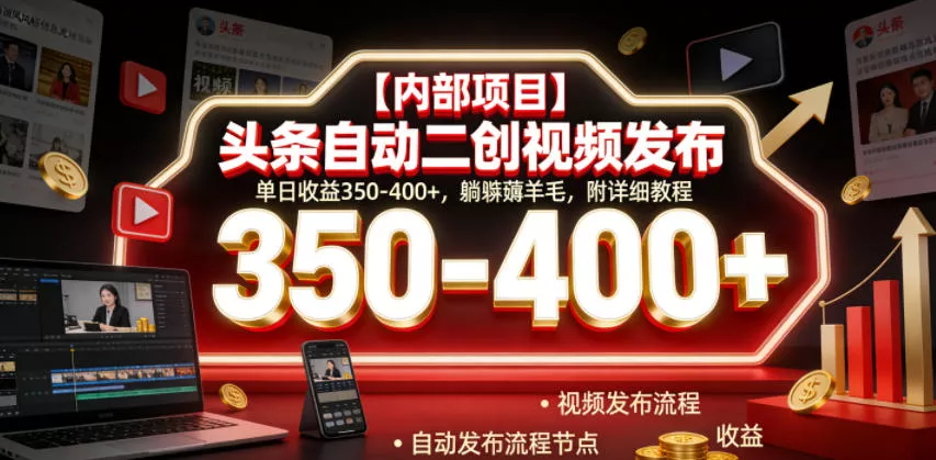 【内部项目】头条自动二创视频发布，单日收益350-400+，躺賺薅羊毛，附详细教程【揭秘】-卓越网创