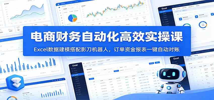 电商财务自动化高效实操课：Excel数据建模搭配影刀机器人，订单资金报表一键自动对账-卓越网创
