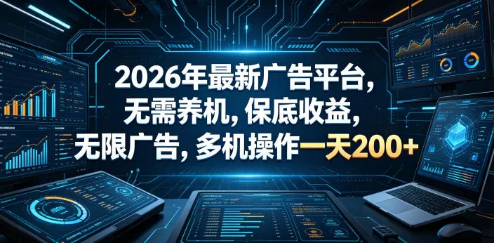 2026年最新广告平台,无需养机,保底收益,无限广告,多机操作一天200+【揭秘】-卓越网创