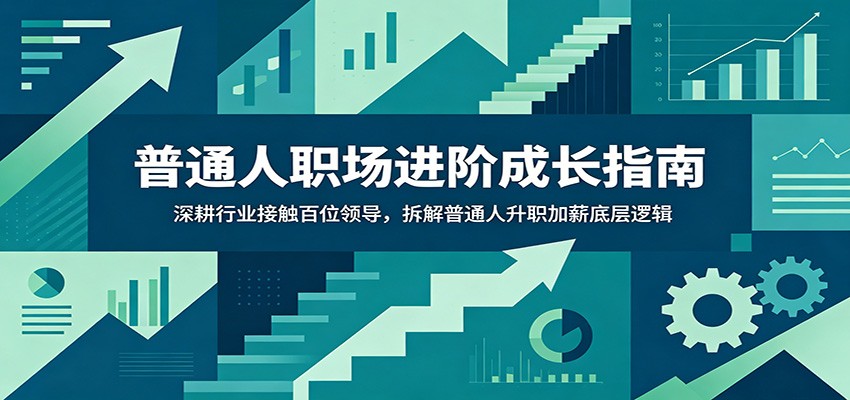 普通人职场进阶成长指南:深耕行业接触百位领导,拆解普通人升职加薪底层逻辑-卓越网创