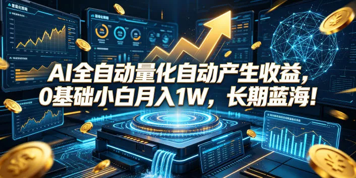 AI全自动量化自动产生收益，0基础小白月入1W，长期蓝海！【揭秘】-卓越网创
