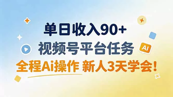 单日收入90+，视频号平台任务，全程Ai操作 新人3天学会！-卓越网创