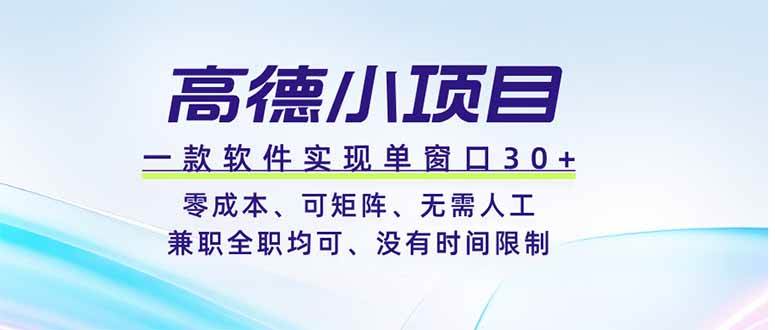 (19070期)高德小项目,一款软件实现单窗口+、零成本、可矩阵、零人工、兼职全职均可、没有时间限制-卓越网创
